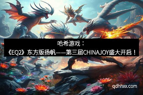 哈希游戏：《EQ2》东方版扬帆——第三届CHINAJOY盛大开启！